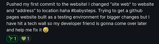 Pushed my first commit to the website! I changed "site web" to website and "address" to location haha #babysteps. Trying to get a github pages website built as a testing environment for bigger changes but I have hit a tech wall so my developer friend is gonna come over later and help me fix it 😅